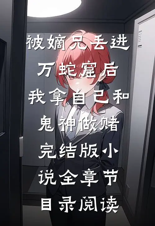 被嫡兄丢进万蛇窟后，我拿自己和鬼神做赌完结版小说全章节目录阅读
