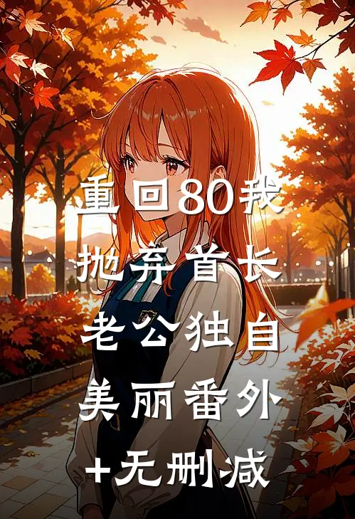 重回80我抛弃首长老公独自美丽番外+无删减