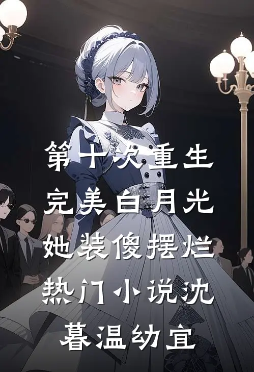 第十次重生，完美白月光她装傻摆烂热门小说沈暮温幼宜