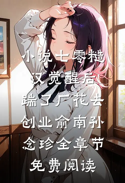 小说七零糙汉觉醒后，踹了厂花去创业俞南孙念珍全章节免费阅读