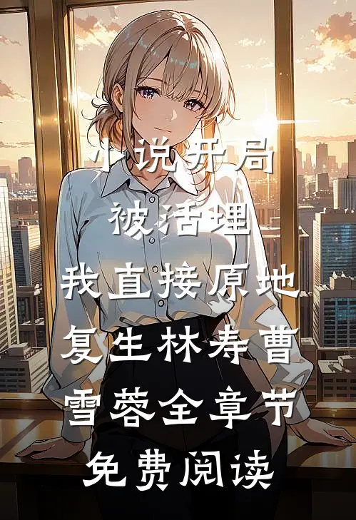 小说开局被活埋，我直接原地复生林寿曹雪蓉全章节免费阅读