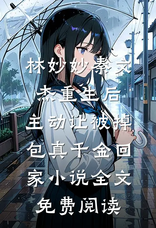 林妙妙秦文杰重生后，主动让被掉包真千金回家小说全文免费阅读