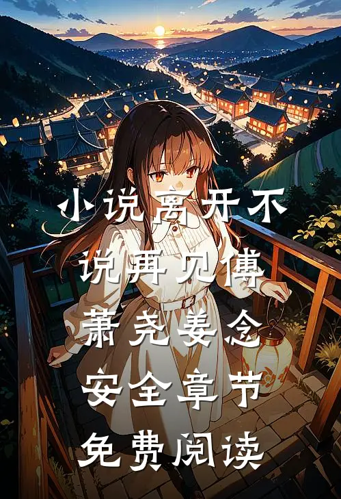 小说离开不说再见傅萧尧姜念安全章节免费阅读