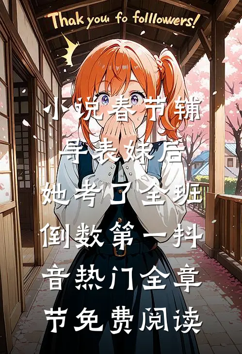 小说春节辅导表妹后，她考了全班倒数第一抖音热门全章节免费阅读