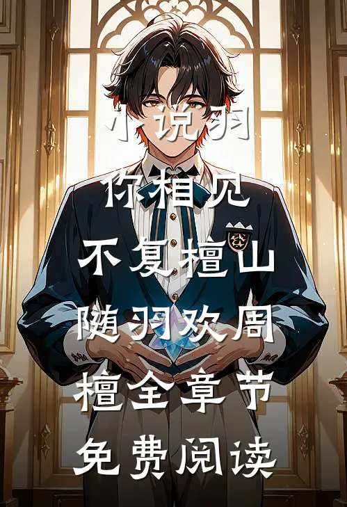 小说羽你相见，不复檀山随羽欢周檀全章节免费阅读