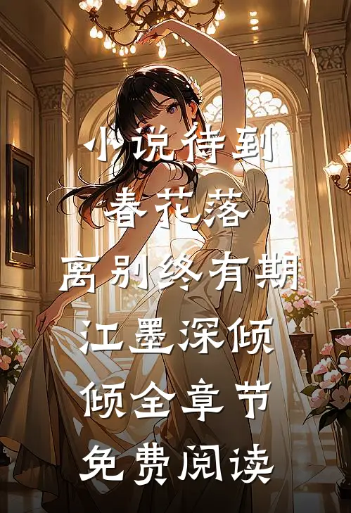 小说待到春花落，离别终有期江墨深倾倾全章节免费阅读