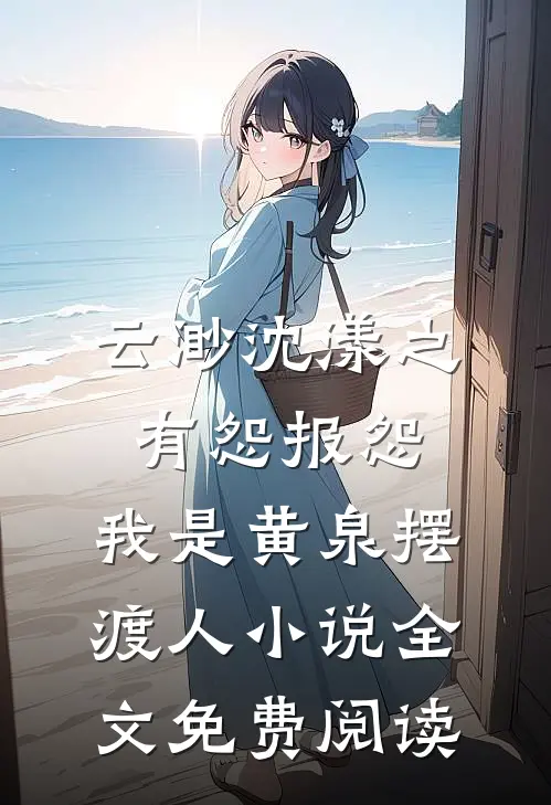云渺沈漾之有怨报怨，我是黄泉摆渡人小说全文免费阅读