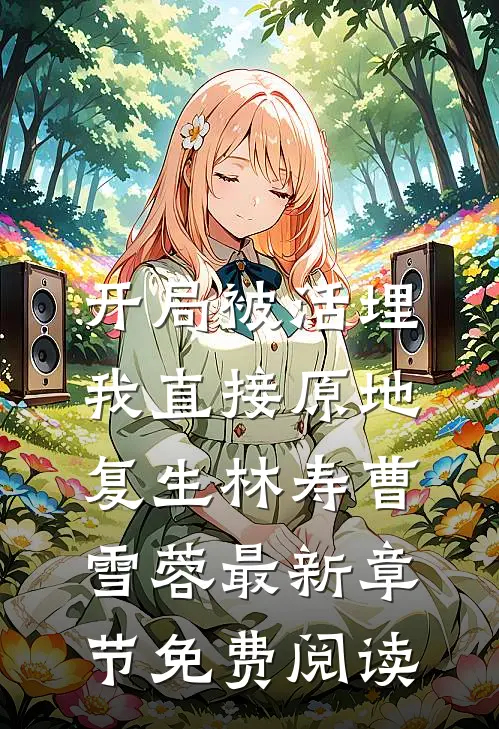 开局被活埋，我直接原地复生林寿曹雪蓉最新章节免费阅读