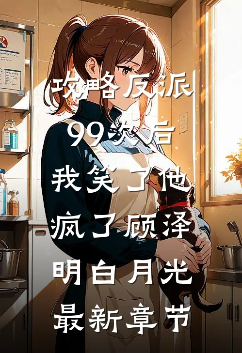攻略反派99次后，我笑了他疯了顾泽明白月光最新章节
