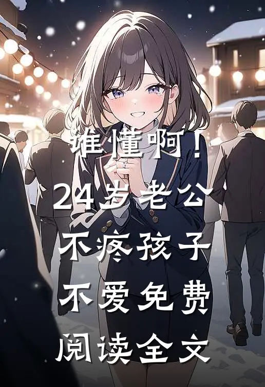 谁懂啊！24岁老公不疼孩子不爱免费阅读全文