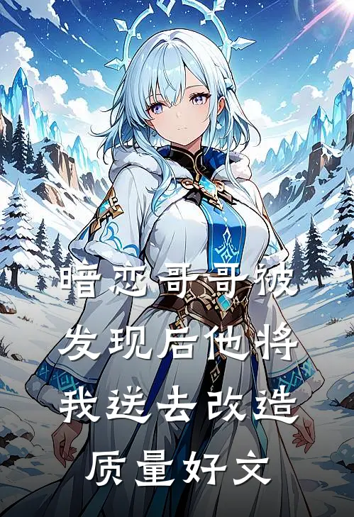 暗恋哥哥被发现后他将我送去改造质量好文