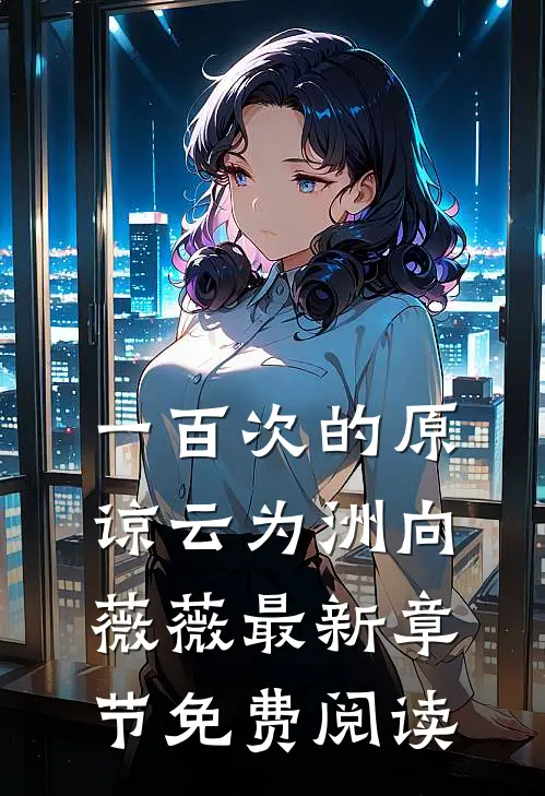 一百次的原谅云为洲向薇薇最新章节免费阅读