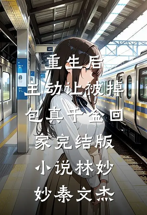 重生后，主动让被掉包真千金回家完结版小说林妙妙秦文杰