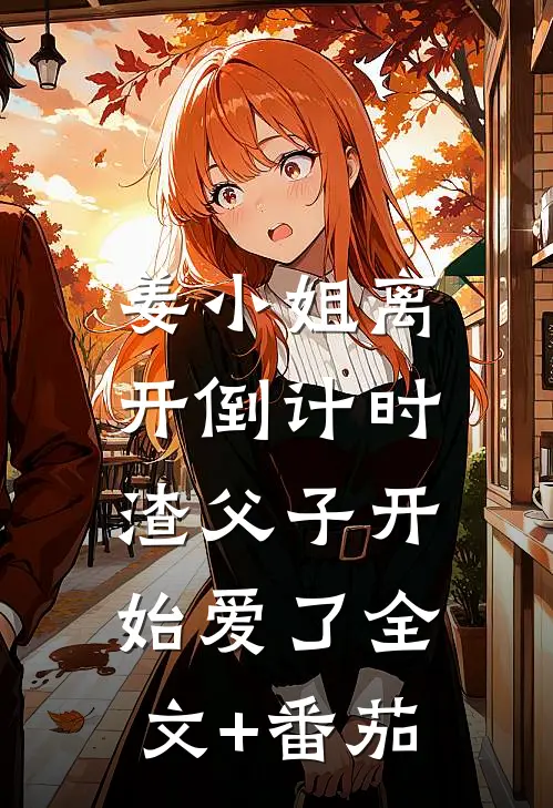 姜小姐离开倒计时，渣父子开始爱了全文+番茄