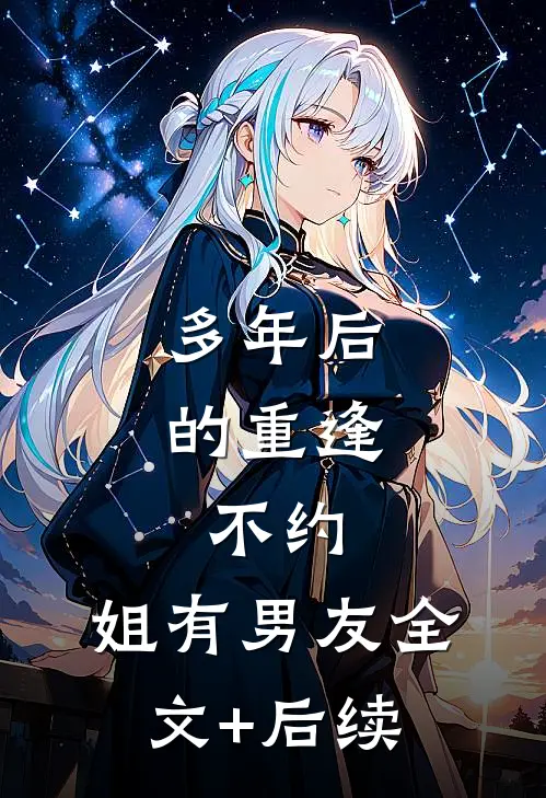 多年后的重逢，不约，姐有男友全文+后续