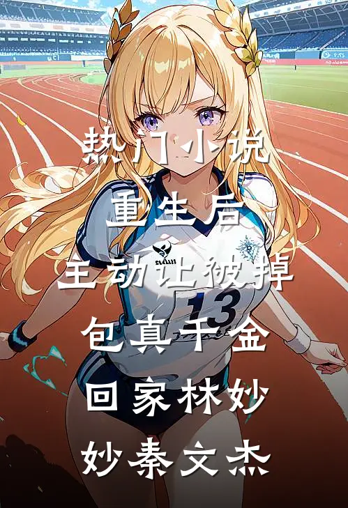 热门小说重生后，主动让被掉包真千金回家林妙妙秦文杰