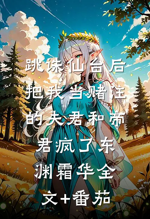 跳诛仙台后，把我当赌注的夫君和帝君疯了东渊霜华全文+番茄