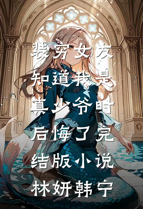 装穷女友知道我是真少爷时，后悔了完结版小说林妍韩宁