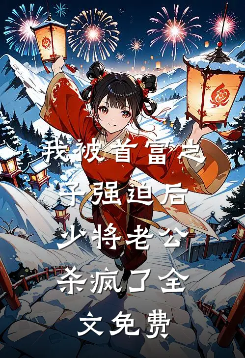 我被首富之子强迫后，少将老公杀疯了全文免费