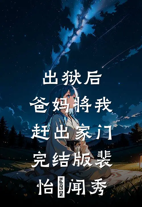 出狱后，爸妈将我赶出家门完结版裴怡玥闻秀