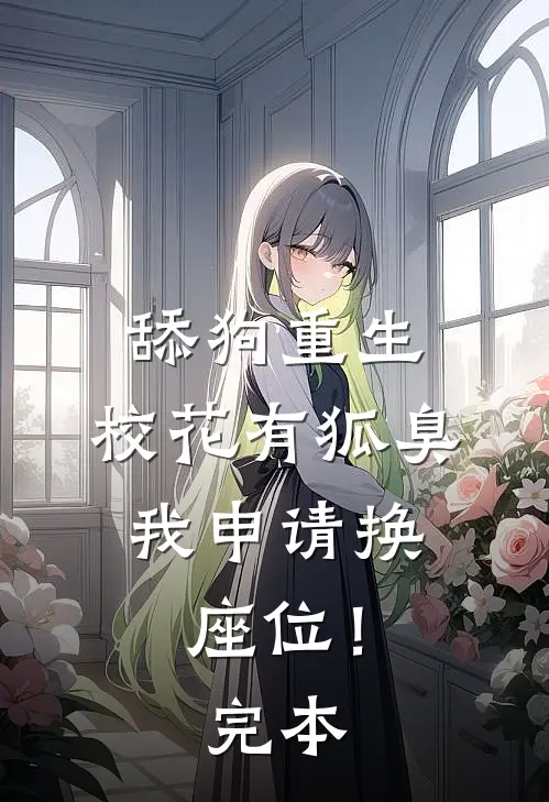 舔狗重生：校花有狐臭，我申请换座位！完本