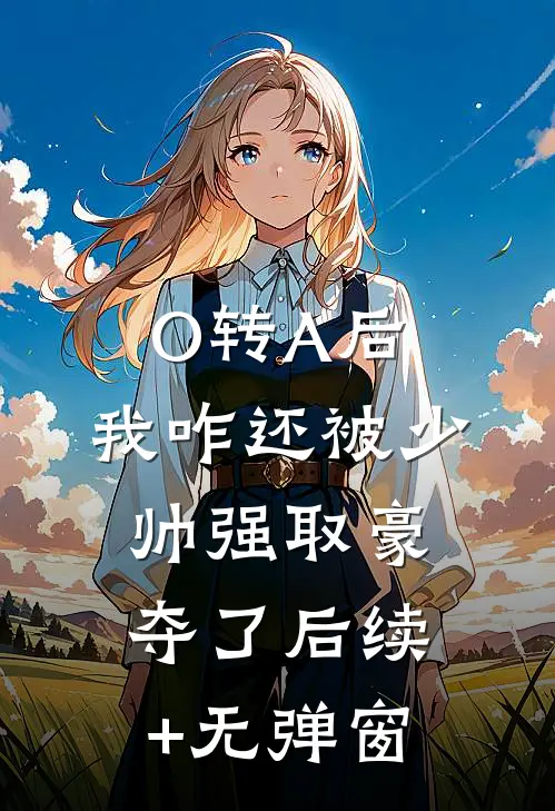 O转A后，我咋还被少帅强取豪夺了后续+无弹窗