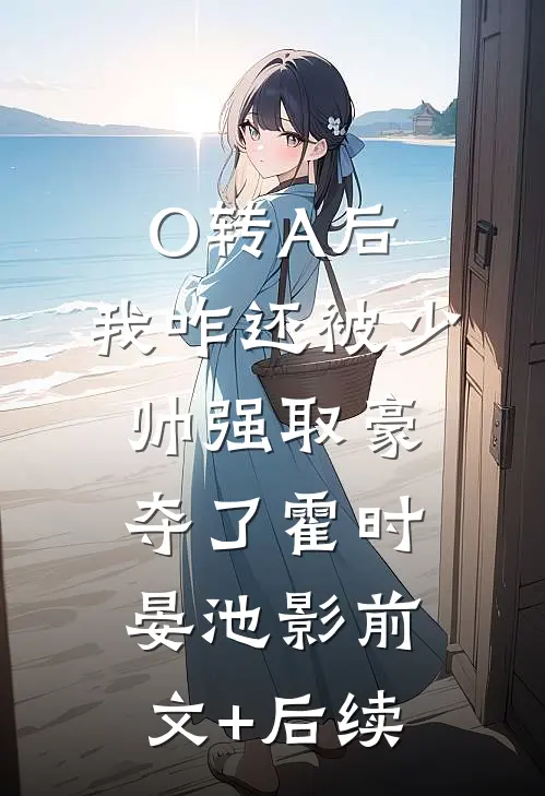 O转A后，我咋还被少帅强取豪夺了霍时晏池影前文+后续