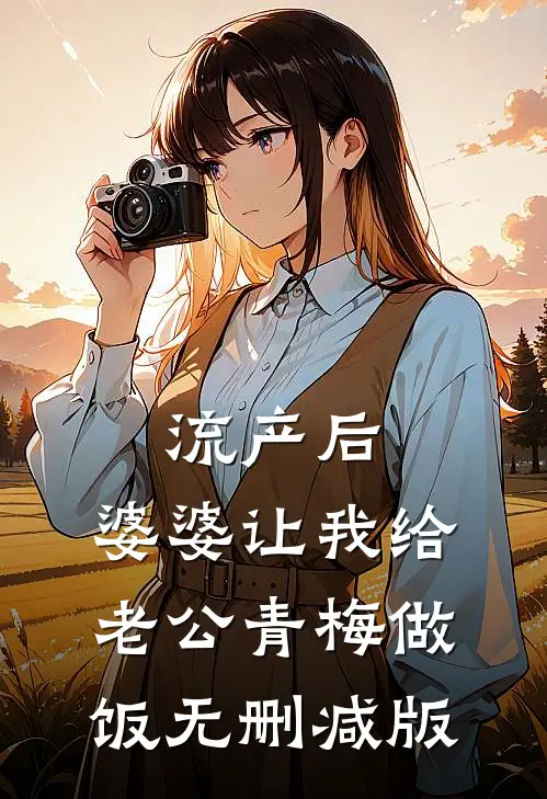 流产后，婆婆让我给老公青梅做饭无删减版