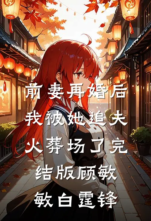前妻再婚后，我被她追夫火葬场了完结版顾敏敏白霆锋