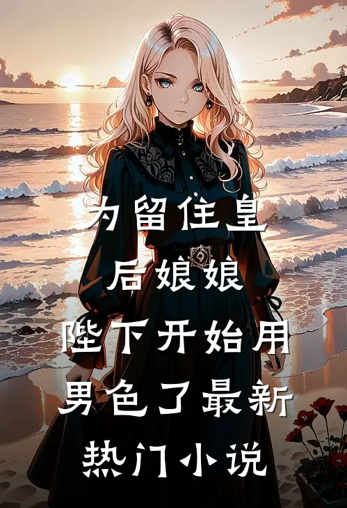为留住皇后娘娘，陛下开始用男色了最新热门小说