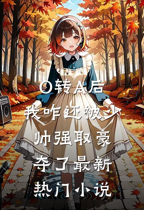 O转A后，我咋还被少帅强取豪夺了最新热门小说