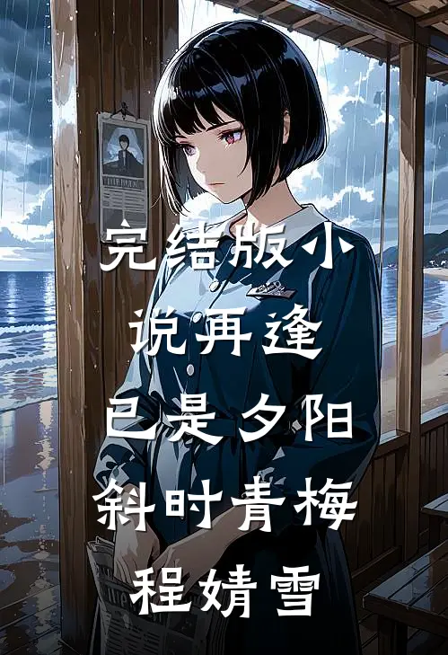 完结版小说再逢，已是夕阳斜时青梅程婧雪
