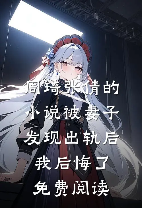 周琦张倩的小说被妻子发现出轨后，我后悔了免费阅读