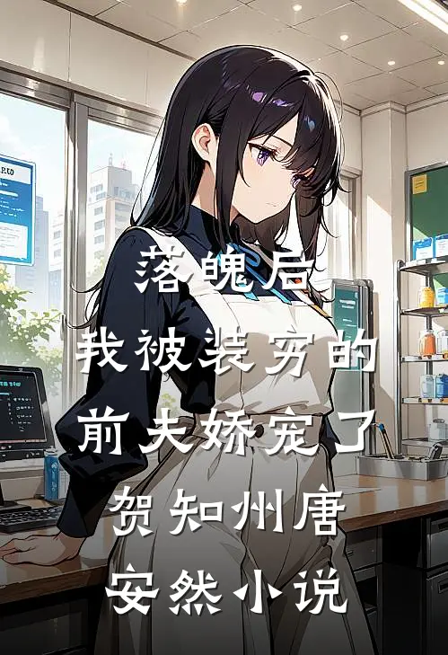 落魄后，我被装穷的前夫娇宠了贺知州唐安然小说