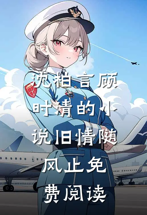 沈柏言顾时清的小说旧情随风止免费阅读
