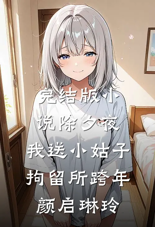 完结版小说除夕夜，我送小姑子拘留所跨年颜启琳玲