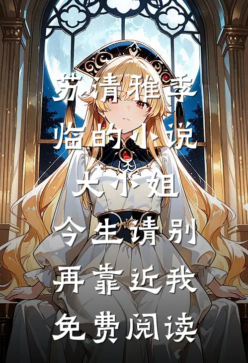 苏清雅季临的小说大小姐，今生请别再靠近我免费阅读