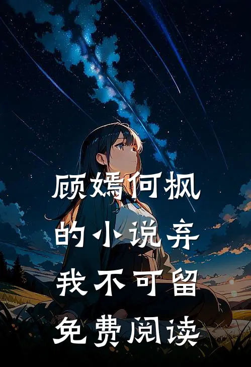 顾嫣何枫的小说弃我不可留免费阅读