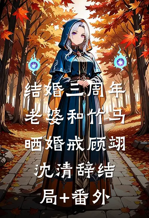 结婚三周年，老婆和竹马晒婚戒顾翊沈清辞结局+番外