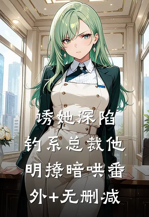 诱她深陷，钓系总裁他明撩暗哄番外+无删减