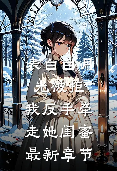 表白白月光被拒，我反手牵走她闺蜜最新章节