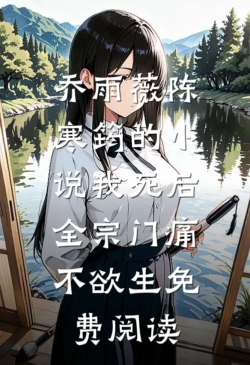 乔雨薇陈寒筠的小说我死后，全宗门痛不欲生免费阅读