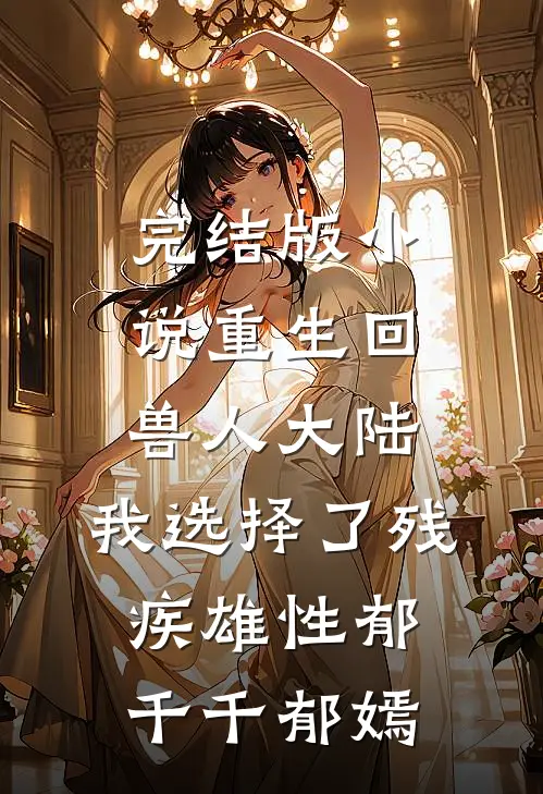 完结版小说重生回兽人大陆，我选择了残疾雄性郁千千郁嫣