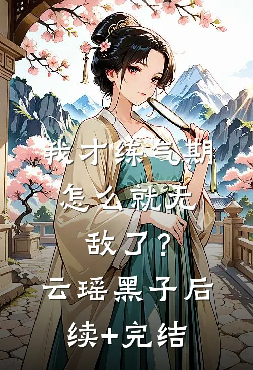 我才练气期，怎么就无敌了？云瑶黑子后续+完结