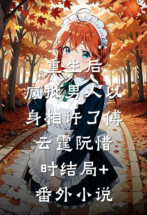 重生后，疯批男人以身相许了傅云霆阮惜时结局+番外小说