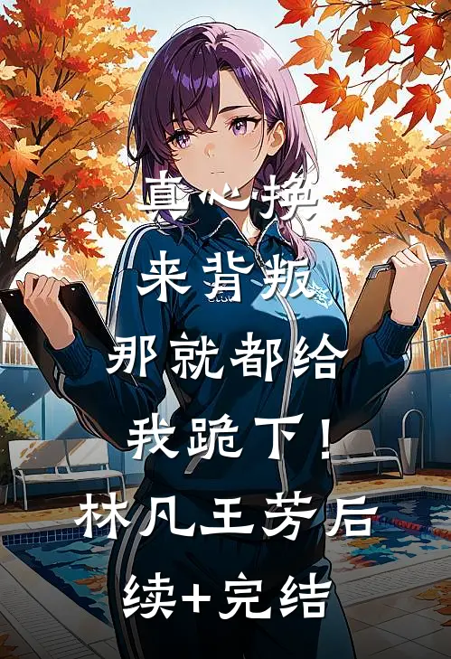 真心换来背叛，那就都给我跪下！林凡王芳后续+完结