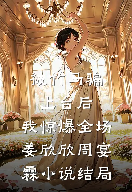 被竹马骗上台后，我惊爆全场姜欣欣周宴霖小说结局