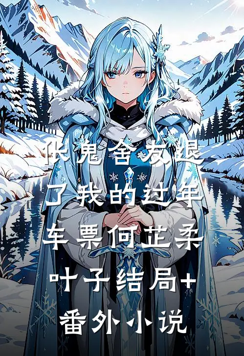 伥鬼舍友退了我的过年车票何芷柔叶子结局+番外小说