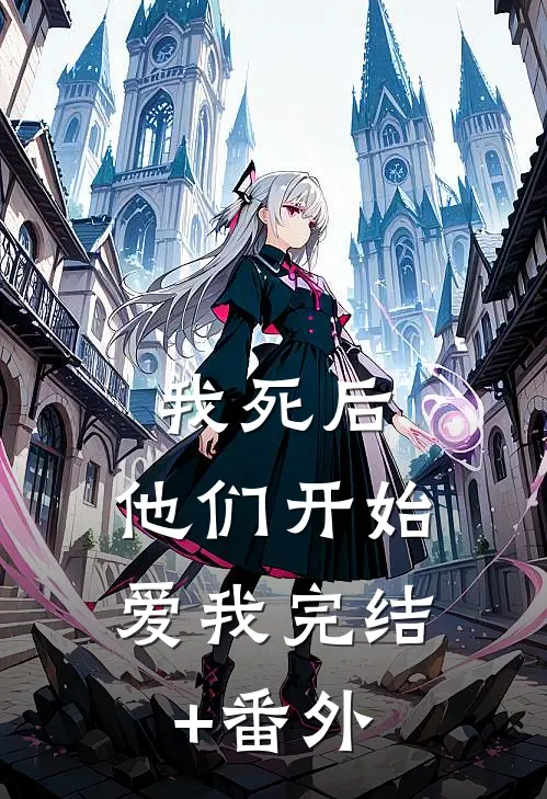 我死后，他们开始爱我完结+番外