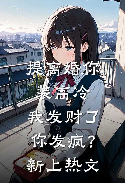 提离婚你装高冷，我发财了你发疯？新上热文